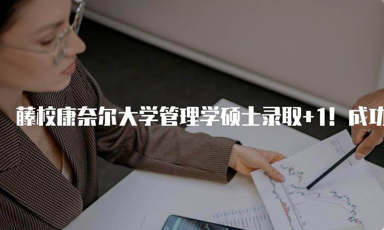 藤校康奈尔大学管理学硕士录取+1！成功案例分享-妙务留学网