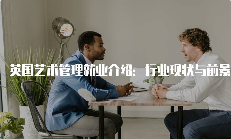 英国艺术管理就业介绍：行业现状与前景-妙务留学网