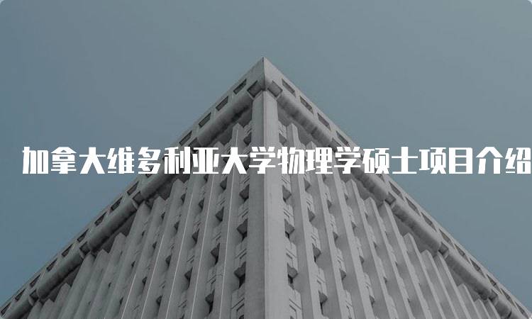 加拿大维多利亚大学物理学硕士项目介绍与课程设置-妙务留学网