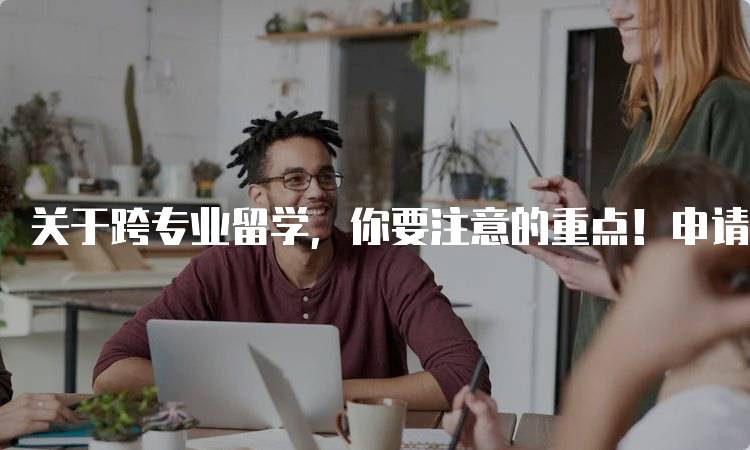 关于跨专业留学，你要注意的重点！申请材料准备指南-妙务留学网