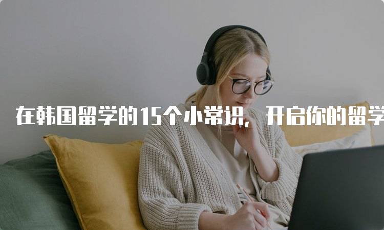 在韩国留学的15个小常识，开启你的留学之旅-妙务留学网