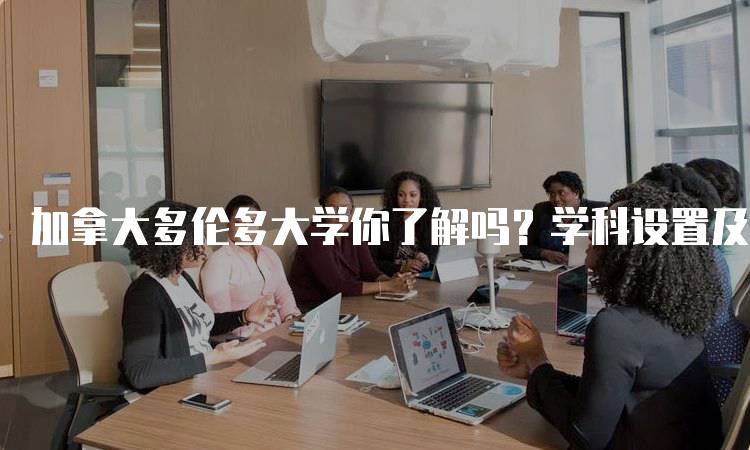 加拿大多伦多大学你了解吗？学科设置及优势解析-妙务留学网