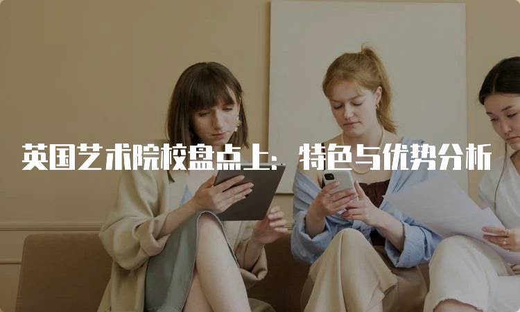 英国艺术院校盘点上：特色与优势分析-妙务留学网