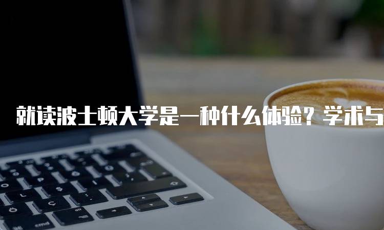 就读波士顿大学是一种什么体验？学术与社交的结合-妙务留学网