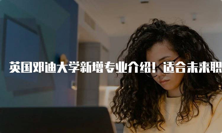 英国邓迪大学新增专业介绍！适合未来职业发展的选择-妙务留学网
