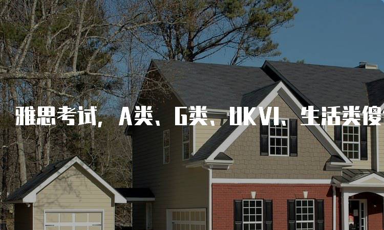 雅思考试，A类、G类、UKVI、生活类傻傻：考试内容与要求解析-妙务留学网