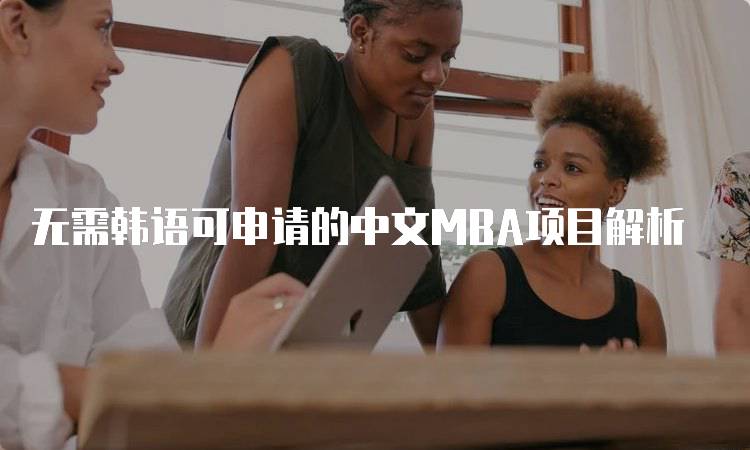 无需韩语可申请的中文MBA项目解析-妙务留学网