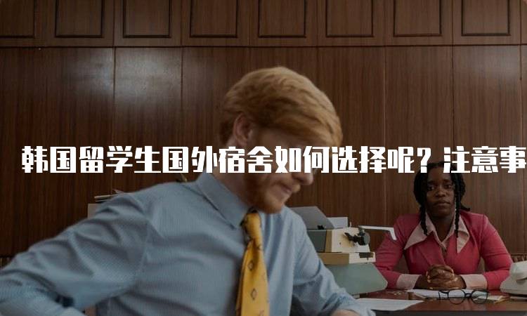 韩国留学生国外宿舍如何选择呢？注意事项解析-妙务留学网