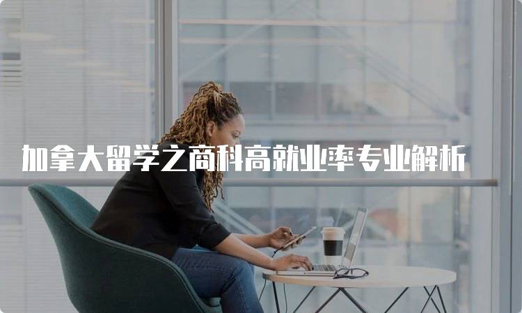 加拿大留学之商科高就业率专业解析-妙务留学网