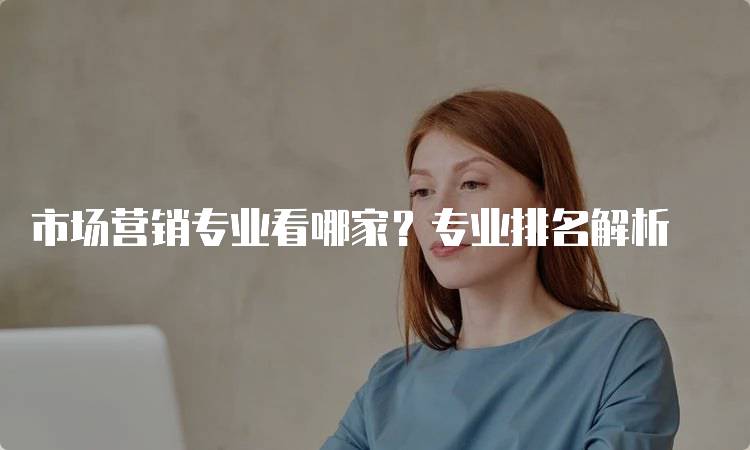 市场营销专业看哪家？专业排名解析-妙务留学网