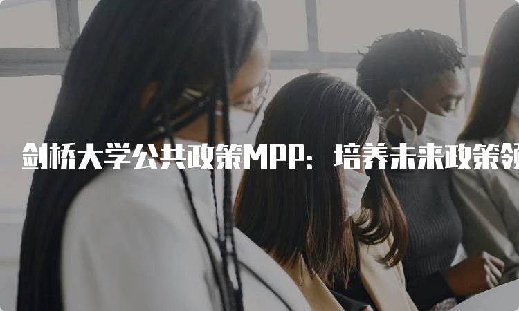 剑桥大学公共政策MPP：培养未来政策领袖-妙务留学网