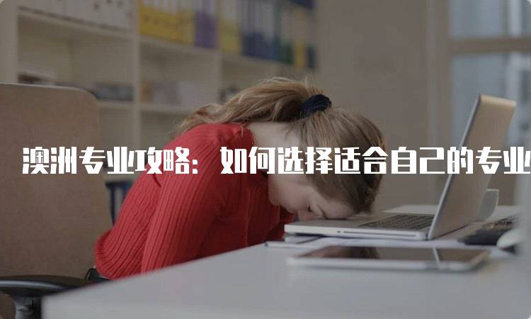 澳洲专业攻略：如何选择适合自己的专业-妙务留学网