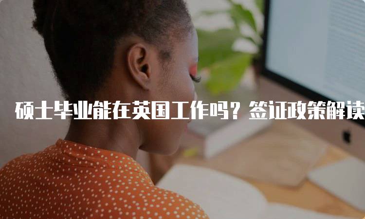 硕士毕业能在英国工作吗？签证政策解读-妙务留学网