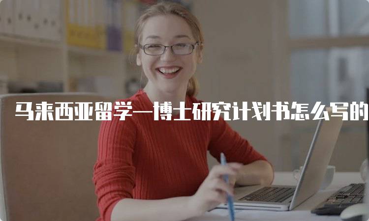 马来西亚留学—博士研究计划书怎么写的步骤解析-妙务留学网