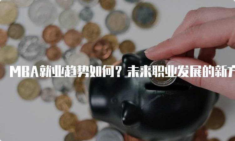 MBA就业趋势如何？未来职业发展的新方向-妙务留学网