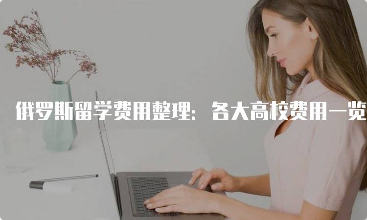 俄罗斯留学费用整理：各大高校费用一览-妙务留学网