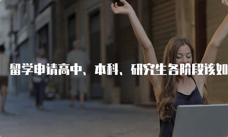 留学申请高中、本科、研究生各阶段该如何规划?关键步骤解析-妙务留学网