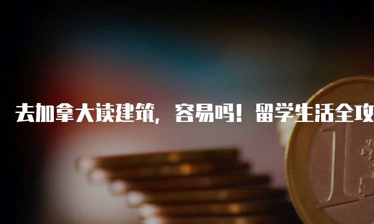 去加拿大读建筑，容易吗！留学生活全攻略-妙务留学网