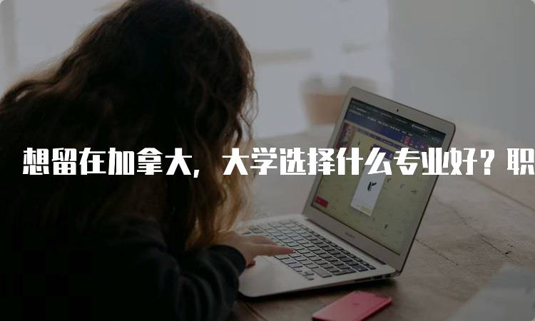 想留在加拿大，大学选择什么专业好？职业前景分析-妙务留学网