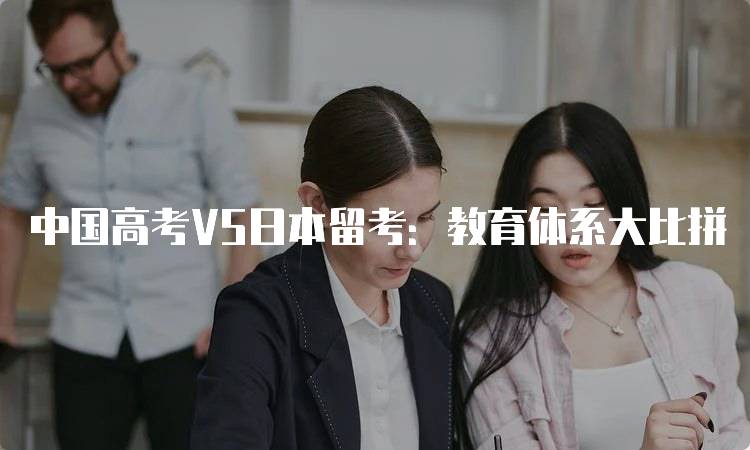 中国高考VS日本留考：教育体系大比拼-妙务留学网