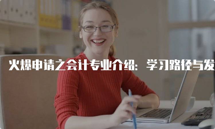 火爆申请之会计专业介绍：学习路径与发展机会-妙务留学网
