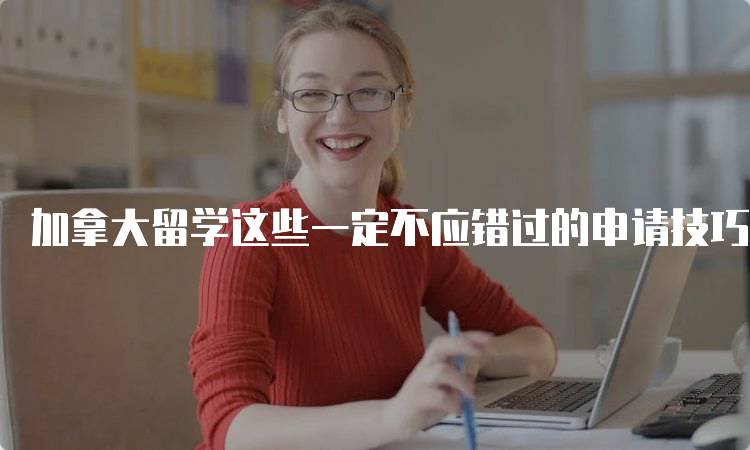 加拿大留学这些一定不应错过的申请技巧-妙务留学网