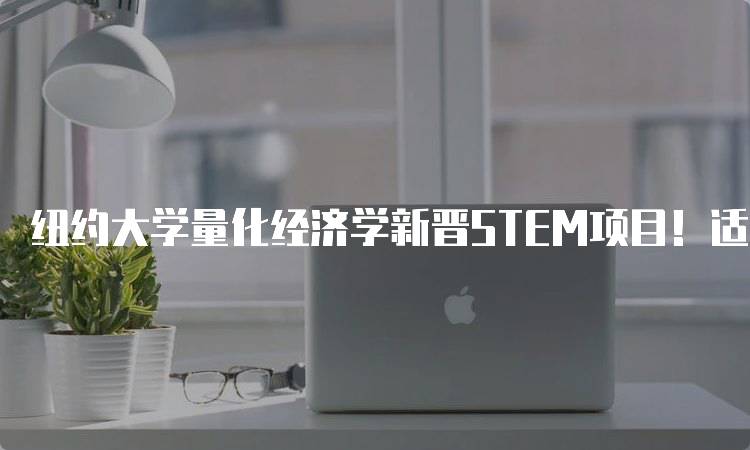 纽约大学量化经济学新晋STEM项目！适合哪些学生？-妙务留学网