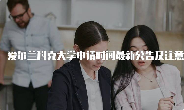 爱尔兰科克大学申请时间最新公告及注意事项-妙务留学网