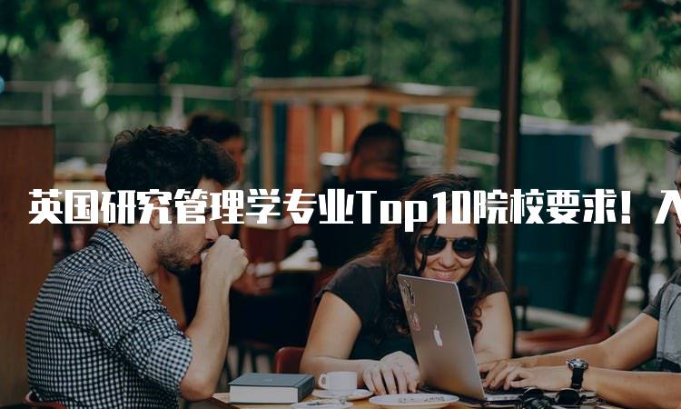 英国研究管理学专业Top10院校要求！入学指南-妙务留学网