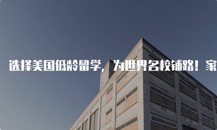 选择美国低龄留学，为世界名校铺路！家长必知的申请要点-妙务留学网