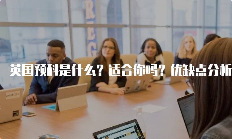 英国预科是什么？适合你吗？优缺点分析-妙务留学网