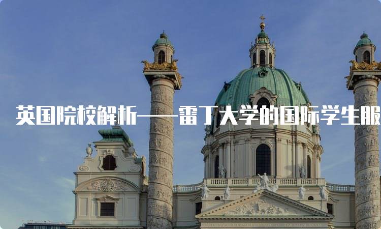 英国院校解析——雷丁大学的国际学生服务-妙务留学网