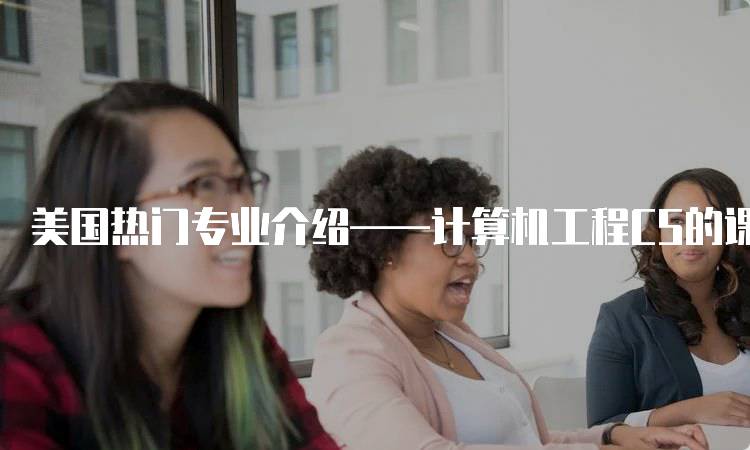 美国热门专业介绍——计算机工程CS的课程设置-妙务留学网