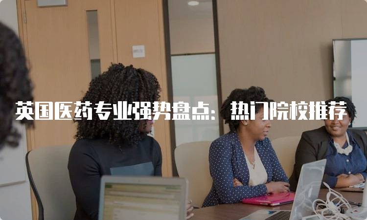 英国医药专业强势盘点：热门院校推荐-妙务留学网