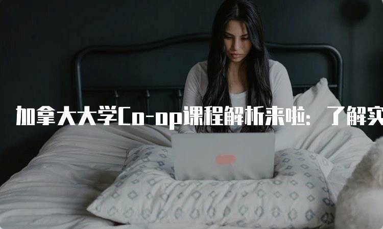 加拿大大学Co-op课程解析来啦：了解实习与学习的结合-妙务留学网