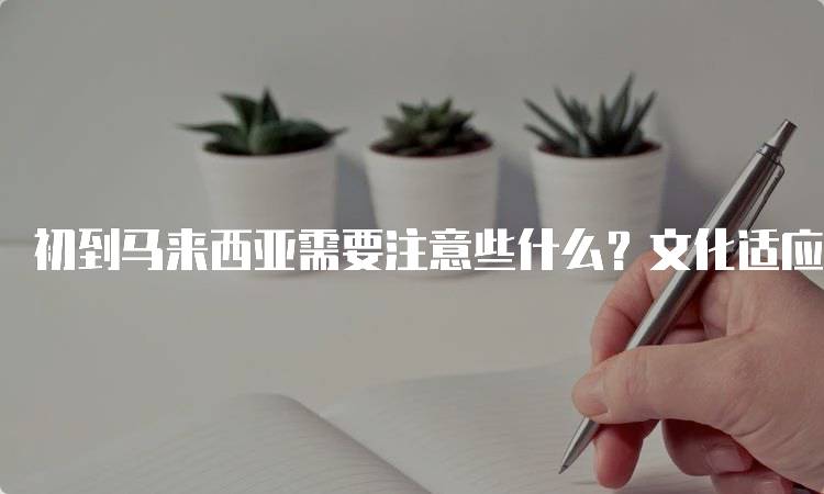 初到马来西亚需要注意些什么？文化适应技巧-妙务留学网