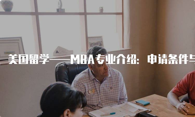 美国留学——MBA专业介绍：申请条件与流程详解-妙务留学网