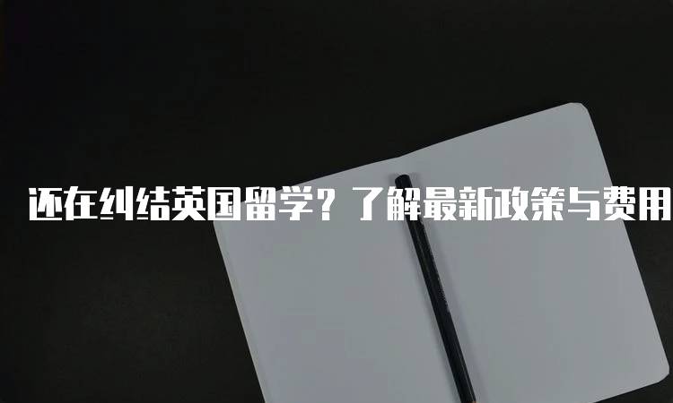 还在纠结英国留学？了解最新政策与费用-妙务留学网