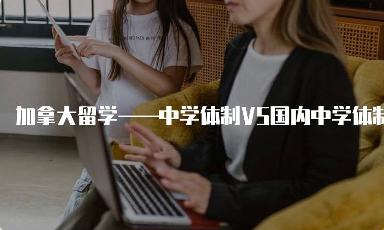 加拿大留学——中学体制VS国内中学体制：教育理念的差异-妙务留学网