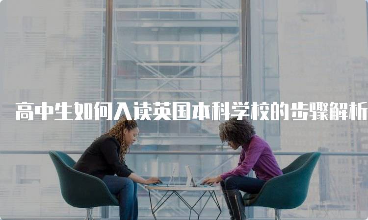 高中生如何入读英国本科学校的步骤解析-妙务留学网