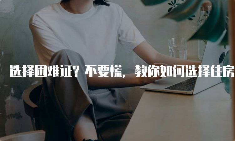 选择困难证？不要慌，教你如何选择住房的五个步骤-妙务留学网