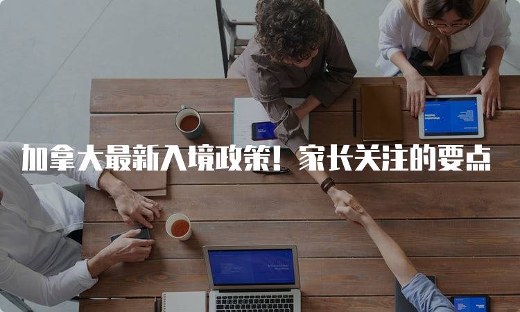 加拿大最新入境政策！家长关注的要点-妙务留学网