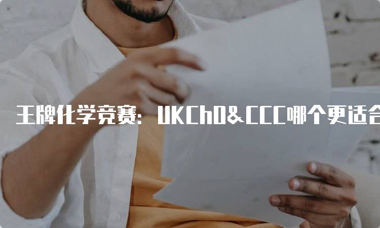 王牌化学竞赛：UKChO&CCC哪个更适合你？优缺点对比-妙务留学网