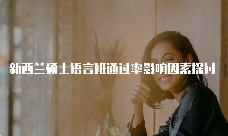 新西兰硕士语言班通过率影响因素探讨-妙务留学网