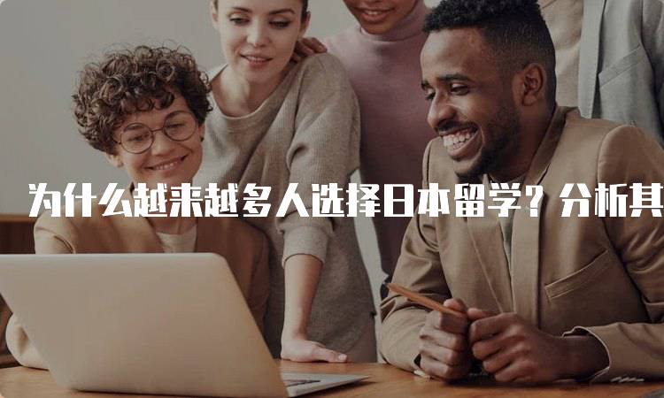 为什么越来越多人选择日本留学？分析其优势与机遇-妙务留学网