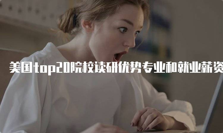 美国top20院校读研优势专业和就业薪资指南-妙务留学网