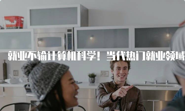 就业不输计算机科学！当代热门就业领域之一的优势分析-妙务留学网