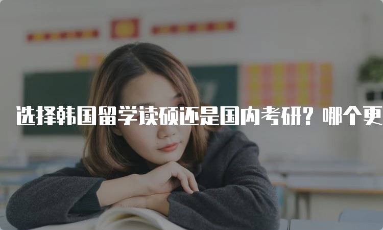 选择韩国留学读硕还是国内考研？哪个更适合你？-妙务留学网