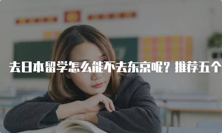 去日本留学怎么能不去东京呢？推荐五个适合留学的城市-妙务留学网