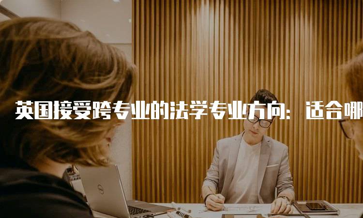 英国接受跨专业的法学专业方向：适合哪些学生-妙务留学网